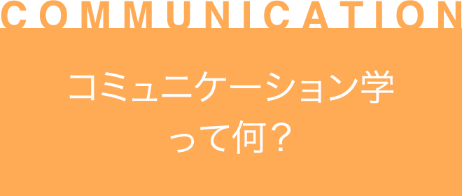 ［COMMUNICATION］コミュニケーション学って何？