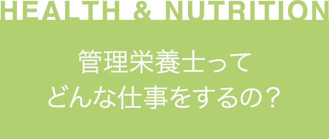 ［HEALTH & NUTRITION］管理栄養士ってどんな仕事をするの？